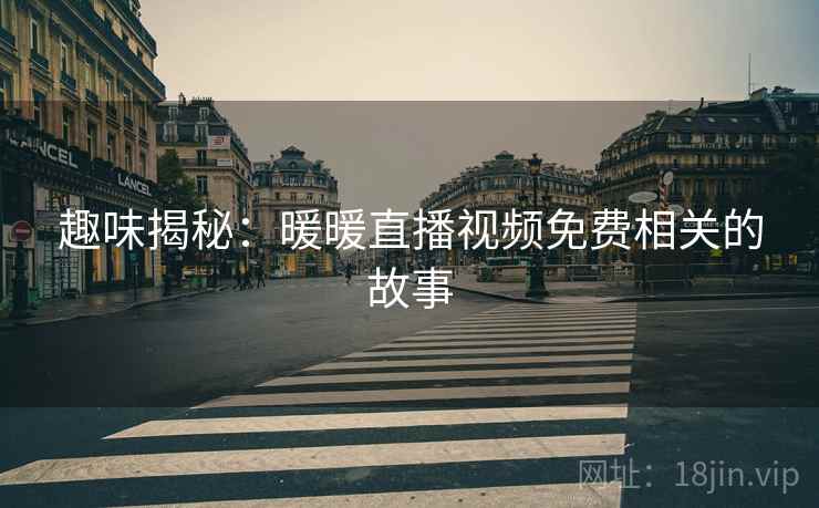 趣味揭秘:暖暖直播视频免费相关的故事