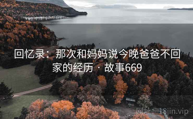 回忆录:那次和妈妈说今晚爸爸不回家的经历 · 故事669
