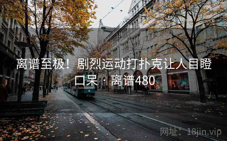 离谱至极!剧烈运动打扑克让人目瞪口呆 · 离谱480