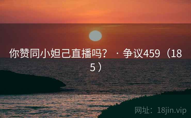 你赞同小妲己直播吗？ · 争议459（185 ）