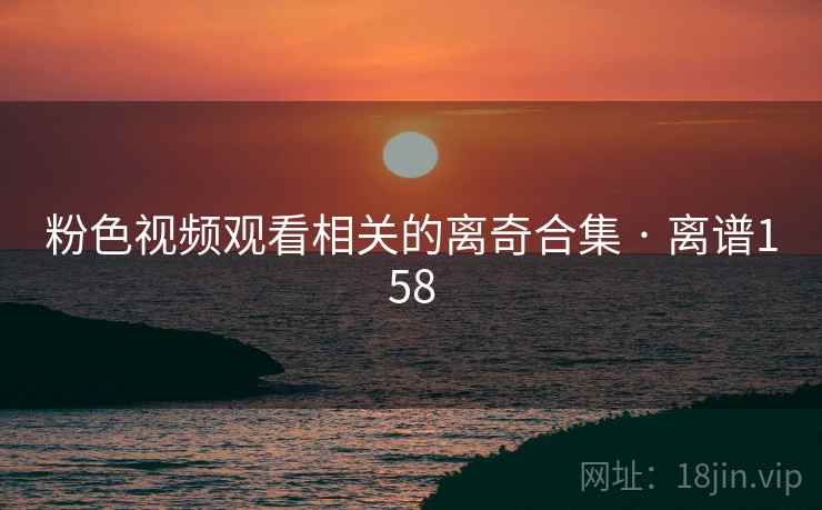 粉色视频观看相关的离奇合集 · 离谱158