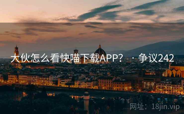大伙怎么看快喵下载APP？ · 争议242