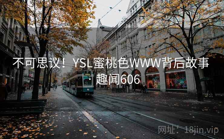 不可思议!YSL蜜桃色WWW背后故事 · 趣闻606 不可思议!YSL蜜桃色WWW背后故事 · 趣闻606