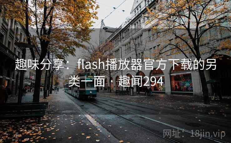趣味分享：flash播放器官方下载的另类一面 · 趣闻294
