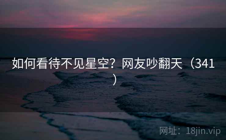 如何看待不见星空？网友吵翻天（341 ）