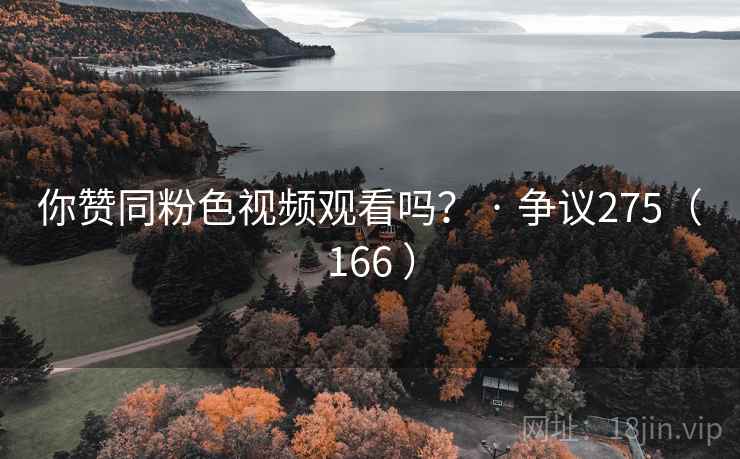 你赞同粉色视频观看吗？ · 争议275（166 ）